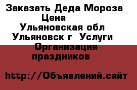 Заказать Деда Мороза › Цена ­ 700 - Ульяновская обл., Ульяновск г. Услуги » Организация праздников   